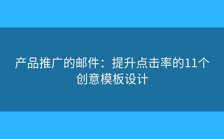 产品推广的邮件：提升点击率的11个创意模板设计