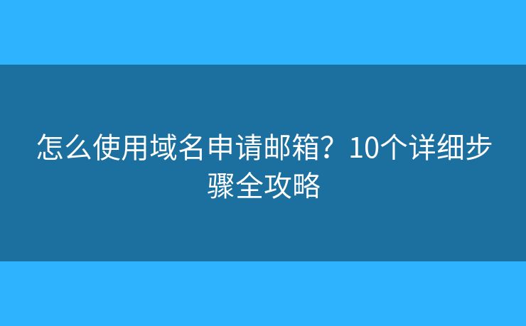 怎么使用域名申请邮箱？10个详细步骤全攻略