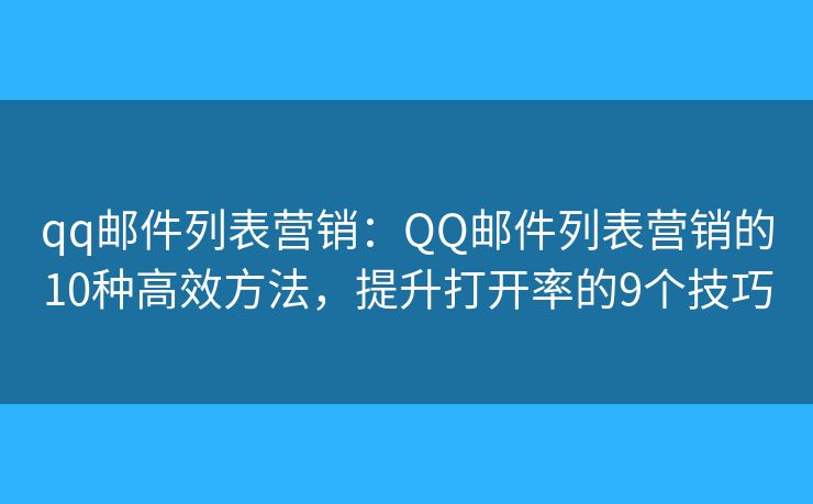 qq邮件列表营销：QQ邮件列表营销的10种高效方法，提升打开率的9个技巧