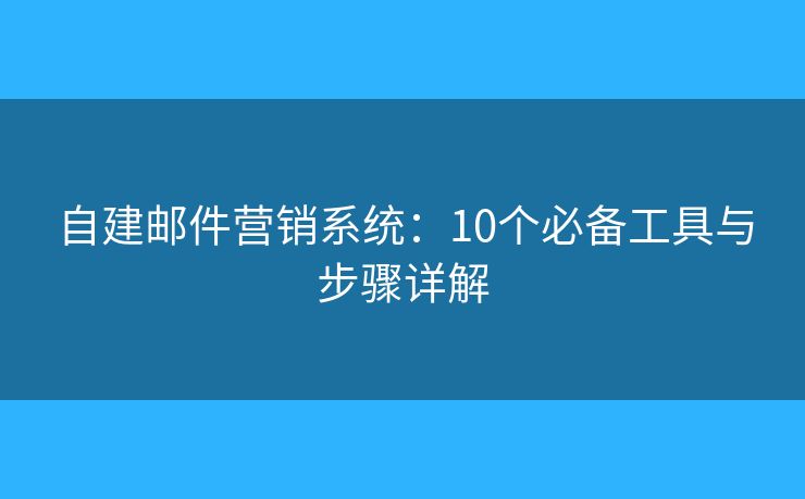自建邮件营销系统：10个必备工具与步骤详解