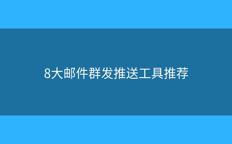 8大邮件群发推送工具推荐