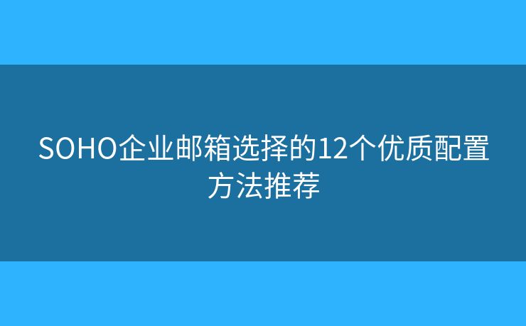 SOHO企业邮箱选择的12个优质配置方法推荐