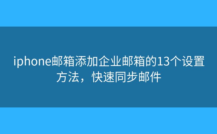 iphone邮箱添加企业邮箱的13个设置方法，快速同步邮件