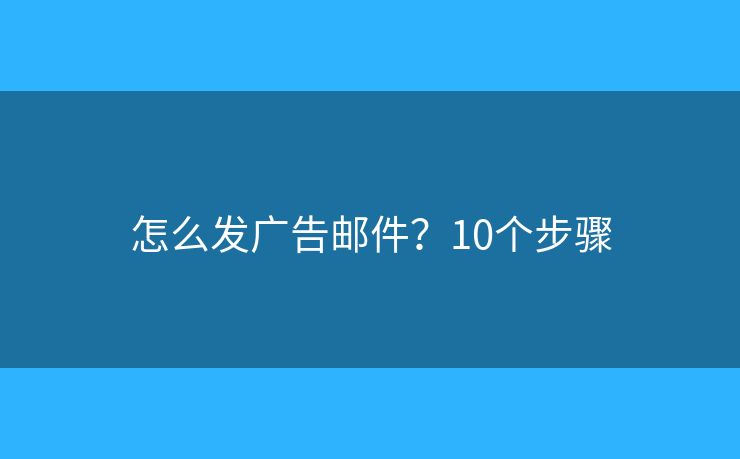 怎么发广告邮件？10个步骤