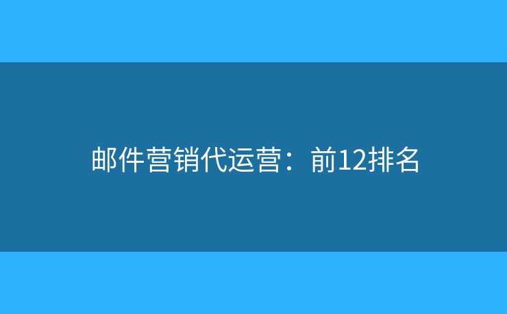邮件营销代运营：前12排名