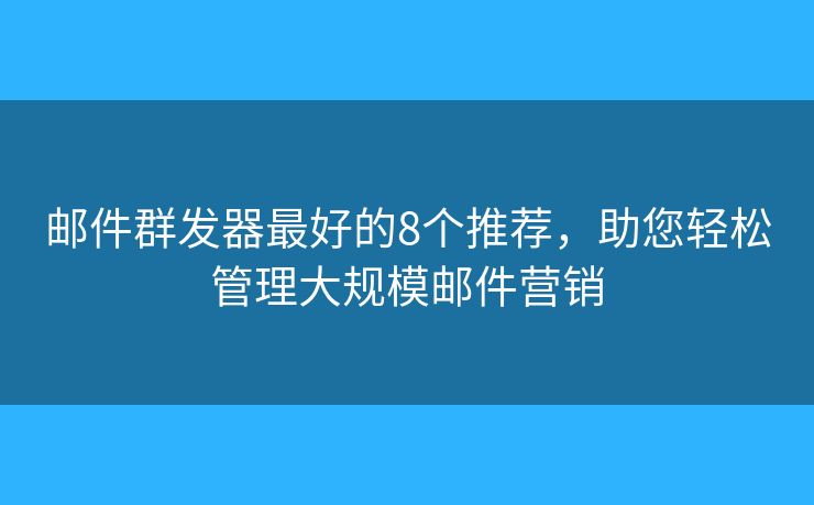 邮件群发器最好的8个推荐，助您轻松管理大规模邮件营销