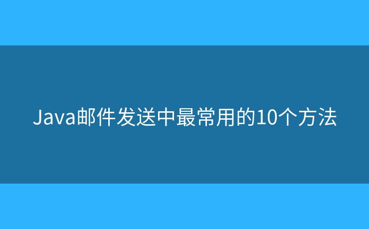 Java邮件发送中最常用的10个方法 Java邮件发送中最常用的10个方法