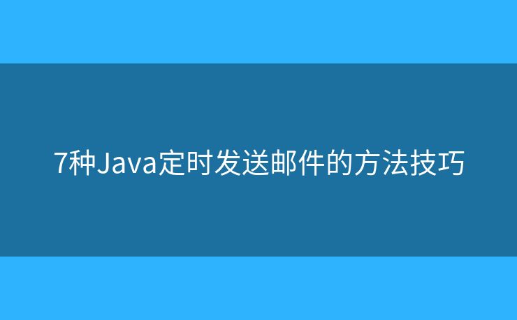 7种Java定时发送邮件的方法技巧