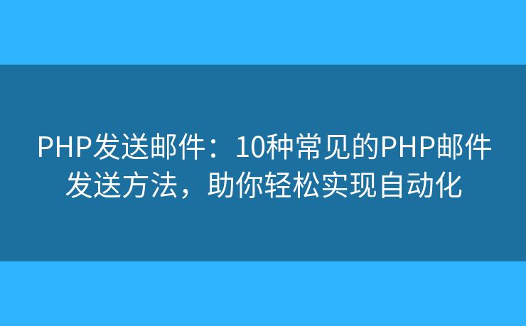 PHP发送邮件：10种常见的PHP邮件发送方法，助你轻松实现自动化