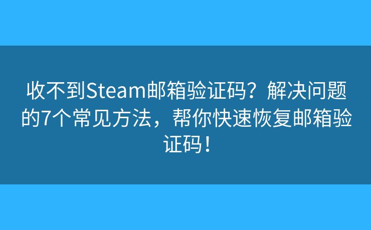 收不到Steam邮箱验证码?解决问题的7个常见方法,帮你快速恢复邮箱验证码! 收不到Steam邮箱验证码?解决问题的7个常见方法,帮你快速恢复邮箱验证码!
