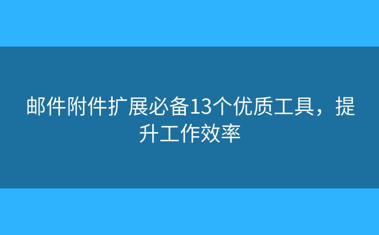 邮件附件扩展必备13个优质工具，提升工作效率
