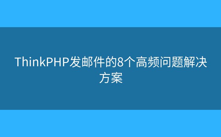 ThinkPHP发邮件的8个高频问题解决方案