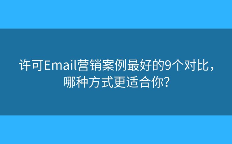 许可Email营销案例最好的9个对比，哪种方式更适合你？