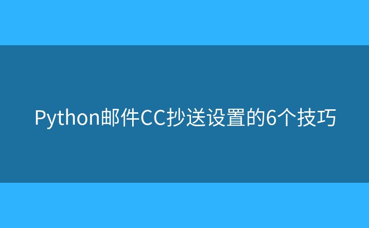 Python邮件CC抄送设置的6个技巧