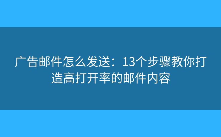 广告邮件怎么发送：13个步骤教你打造高打开率的邮件内容