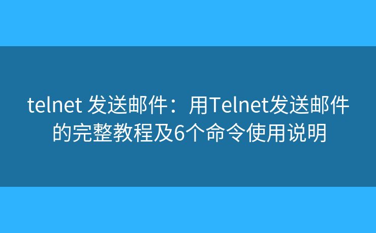 telnet 发送邮件：用Telnet发送邮件的完整教程及6个命令使用说明