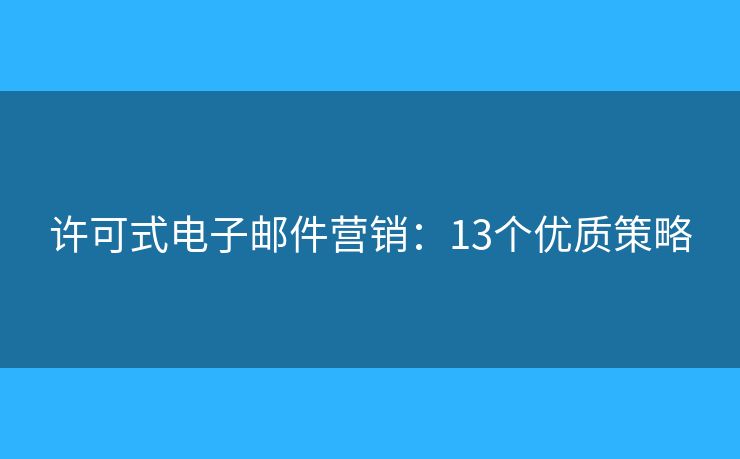 许可式电子邮件营销：13个优质策略