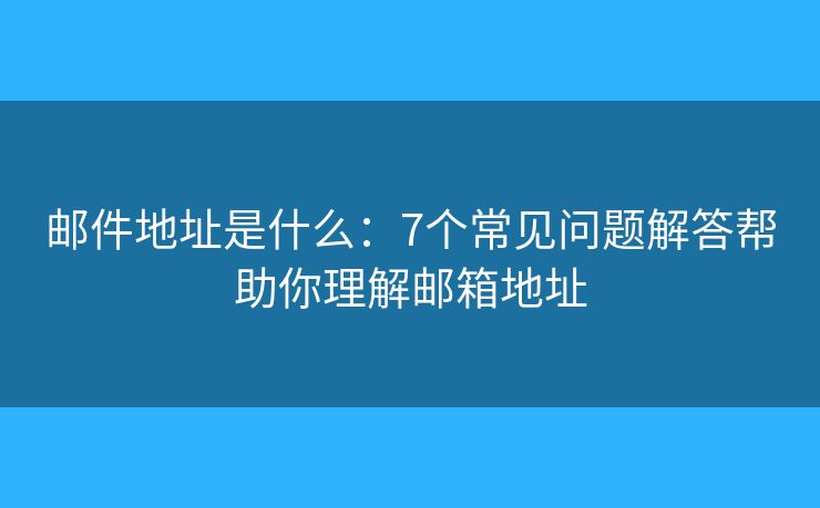 邮件地址是什么：7个常见问题解答帮助你理解邮箱地址