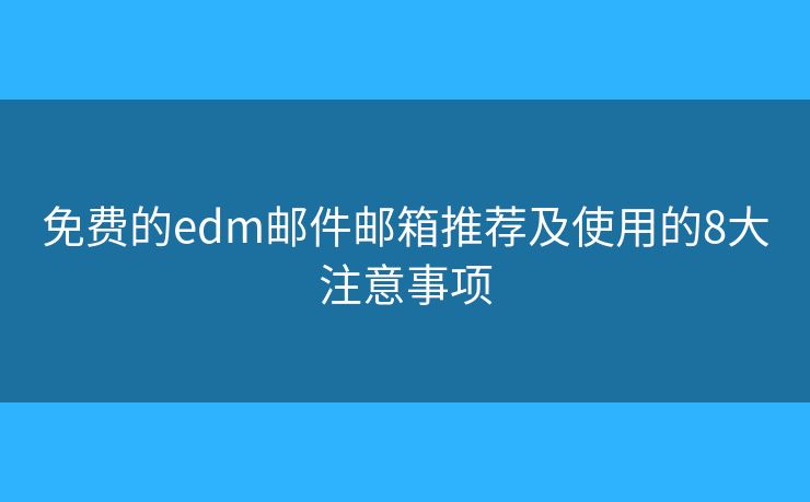 免费的edm邮件邮箱推荐及使用的8大注意事项