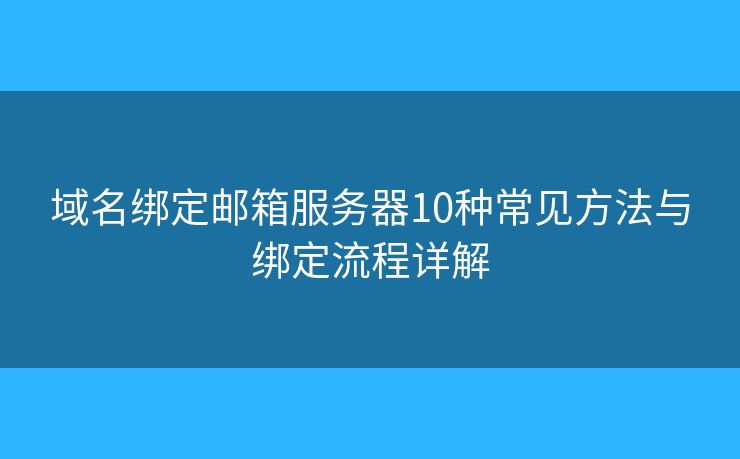域名绑定邮箱服务器10种常见方法与绑定流程详解