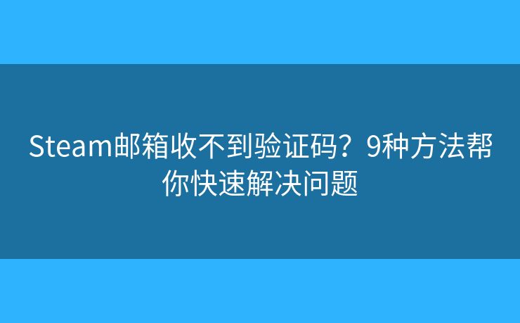 Steam邮箱收不到验证码?9种方法帮你快速解决问题 Steam邮箱收不到验证码?9种方法帮你快速解决问题