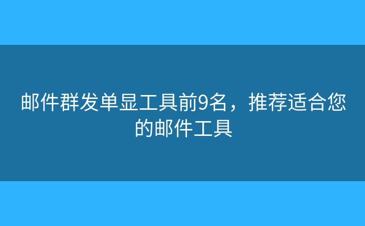 邮件群发单显工具前9名,推荐适合您的邮件工具 邮件群发单显工具前9名,推荐适合您的邮件工具