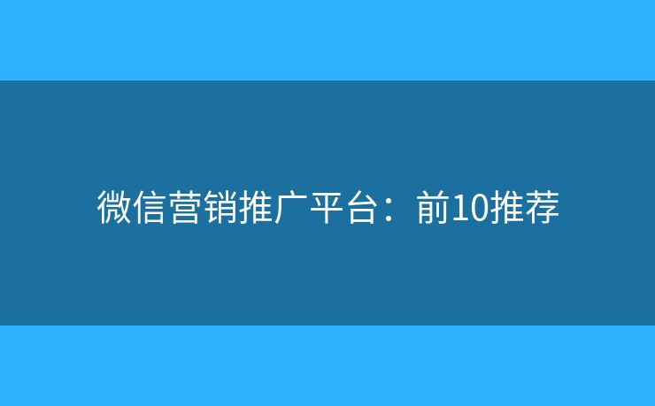 微信营销推广平台：前10推荐