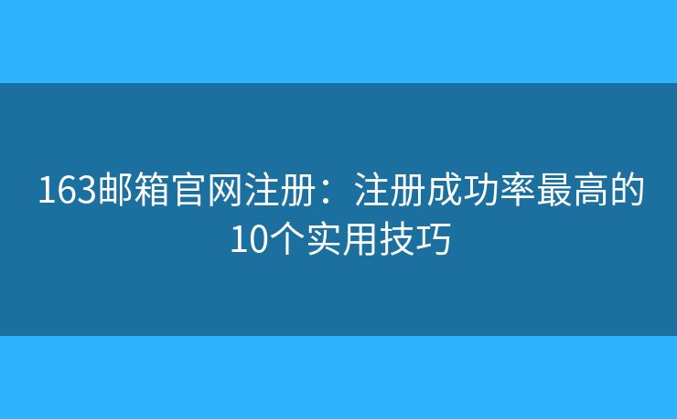 163邮箱官网注册：注册成功率最高的10个实用技巧
