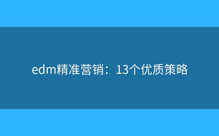 edm精准营销：13个优质策略