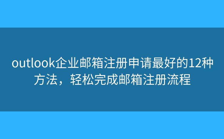 outlook企业邮箱注册申请最好的12种方法,轻松完成邮箱注册流程 outlook企业邮箱注册申请最好的12种方法,轻松完成邮箱注册流程