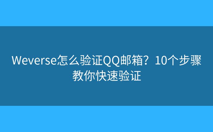Weverse怎么验证QQ邮箱？10个步骤教你快速验证