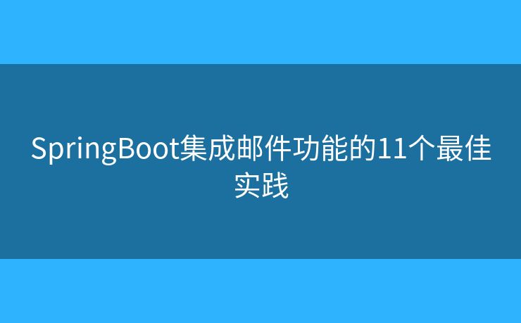 SpringBoot集成邮件功能的11个最佳实践 SpringBoot集成邮件功能的11个最佳实践
