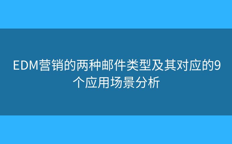 EDM营销的两种邮件类型及其对应的9个应用场景分析