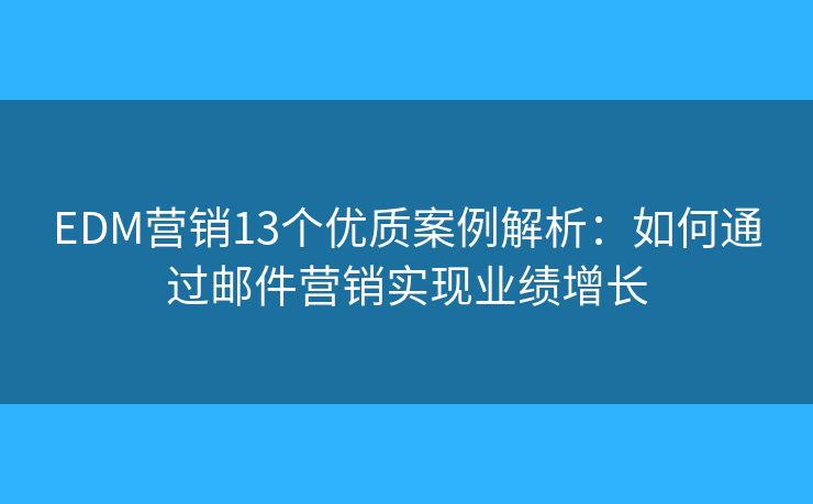 EDM营销13个优质案例解析：如何通过邮件营销实现业绩增长