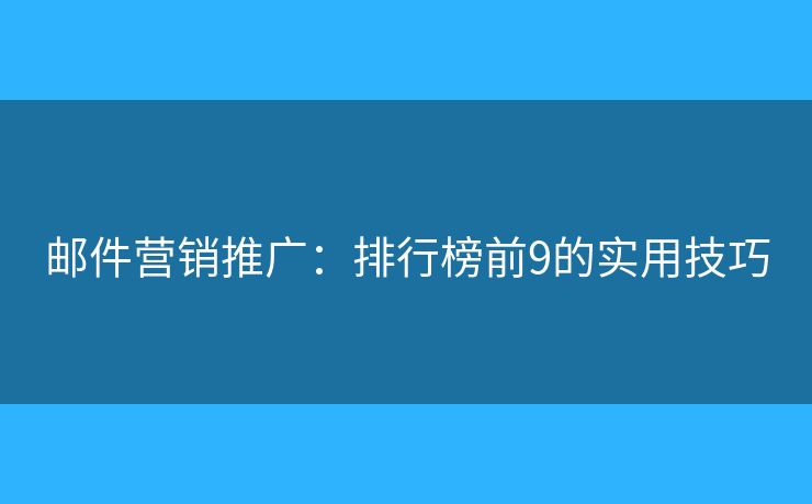 邮件营销推广:排行榜前9的实用技巧 邮件营销推广:排行榜前9的实用技巧