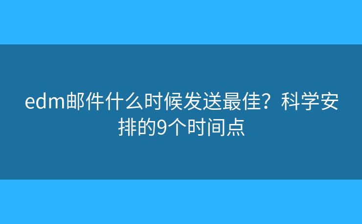 edm邮件什么时候发送最佳？科学安排的9个时间点