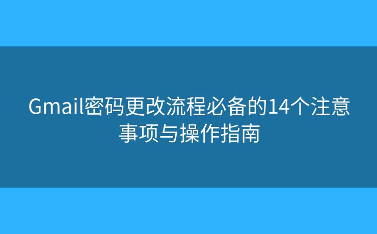 Gmail密码更改流程必备的14个注意事项与操作指南