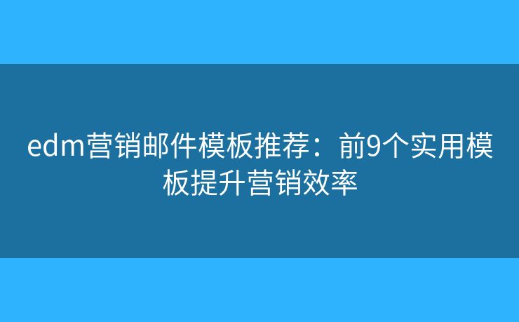 edm营销邮件模板推荐：前9个实用模板提升营销效率