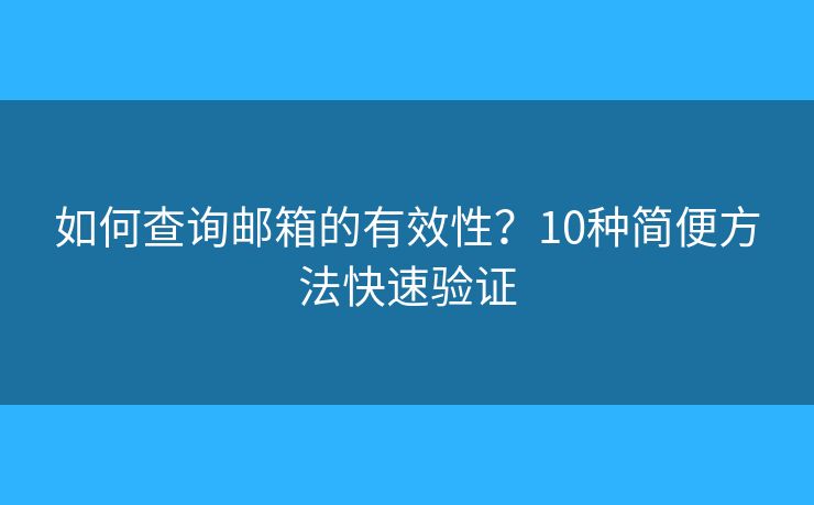 如何查询邮箱的有效性？10种简便方法快速验证