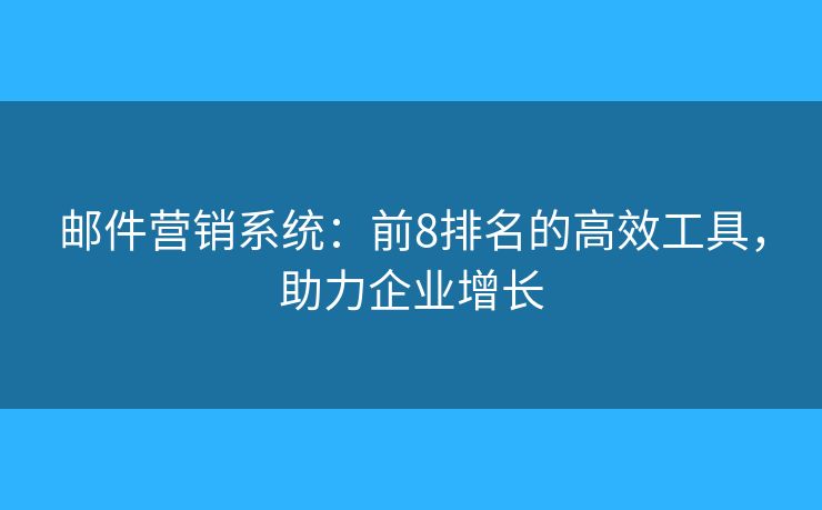 邮件营销系统:前8排名的高效工具,助力企业增长 邮件营销系统:前8排名的高效工具,助力企业增长