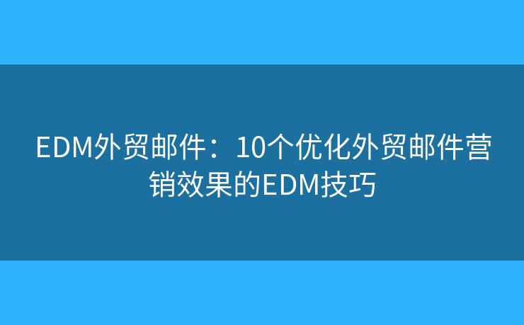EDM外贸邮件：10个优化外贸邮件营销效果的EDM技巧