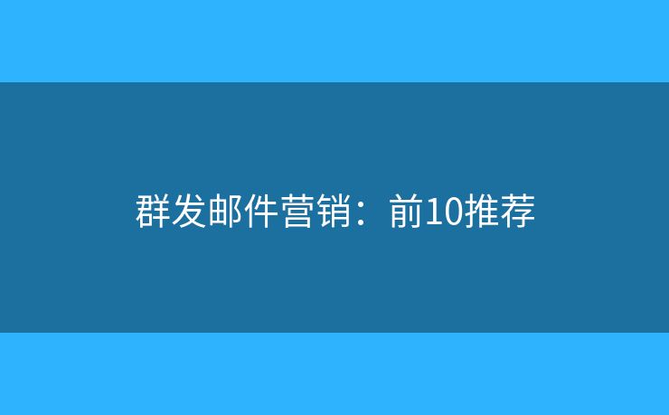群发邮件营销：前10推荐