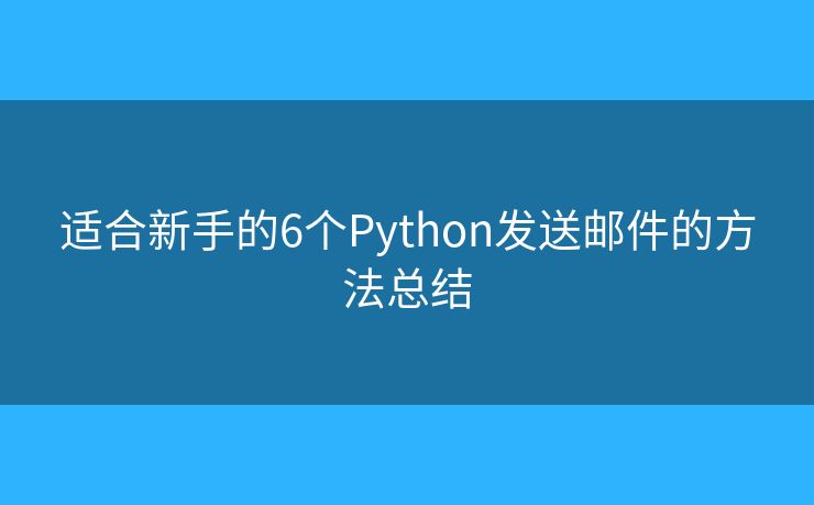 适合新手的6个Python发送邮件的方法总结