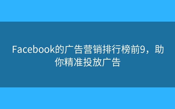 Facebook的广告营销排行榜前9，助你精准投放广告