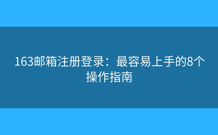 163邮箱注册登录：最容易上手的8个操作指南