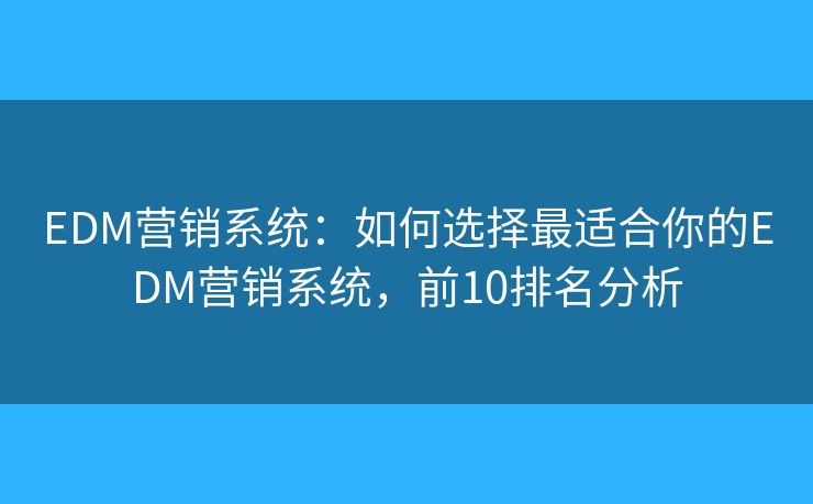 EDM营销系统：如何选择最适合你的EDM营销系统，前10排名分析