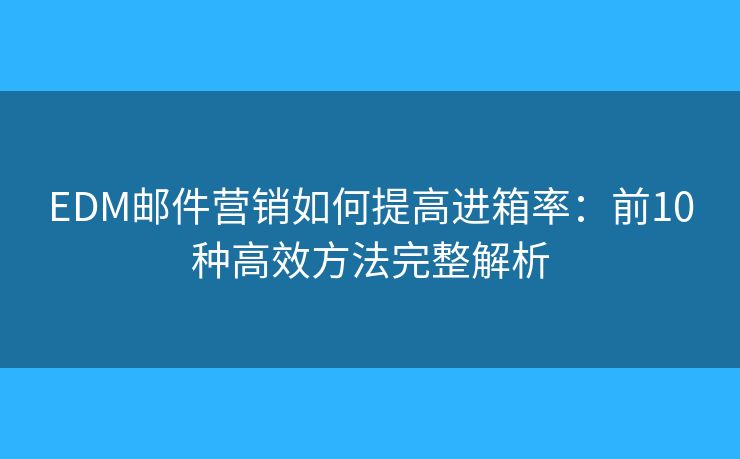 EDM邮件营销如何提高进箱率：前10种高效方法完整解析