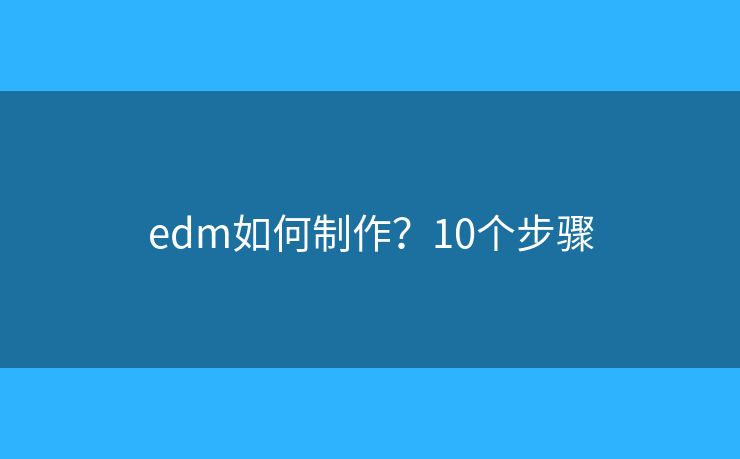 edm如何制作?10个步骤 edm如何制作?10个步骤