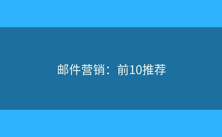 邮件营销:前10推荐 邮件营销:前10推荐