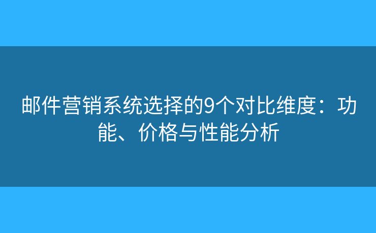 邮件营销系统选择的9个对比维度:功能、价格与性能分析 邮件营销系统选择的9个对比维度:功能、价格与性能分析